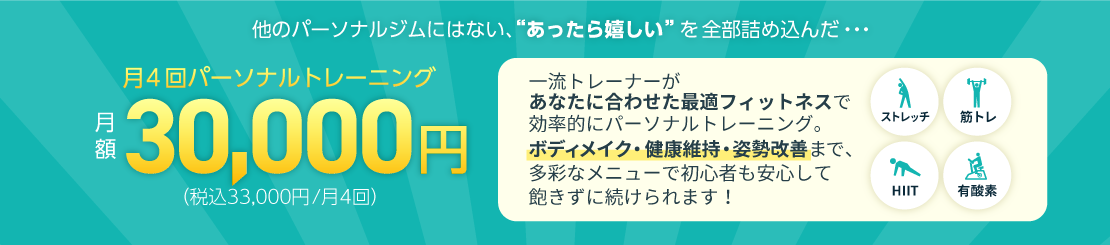 他のパーソナルジムにはない、あったら嬉しいを全部詰め込んだプラン！月謝30,000円（税込33,000円）で月4回パーソナルトレーニングが受けられる。