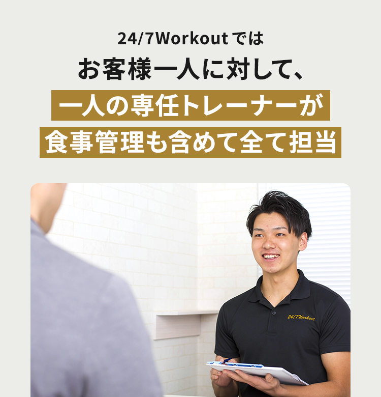 24/7Workoutではお客様一人に対して、一人の専任トレーナーが食事管理も含めて全て担当