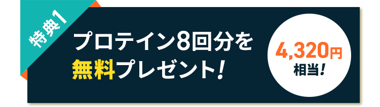 特典1 プロテイン8回分を無料プレゼント! 4,320円相当!