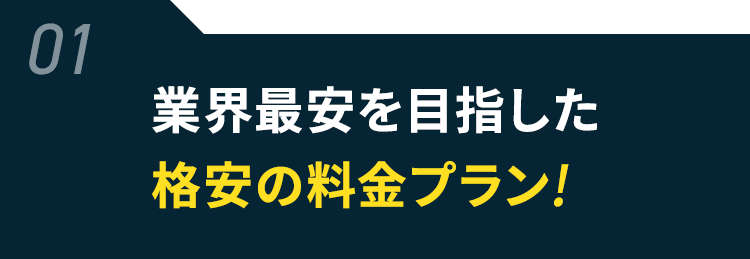 01 業界最安を目指した格安の料金プラン!