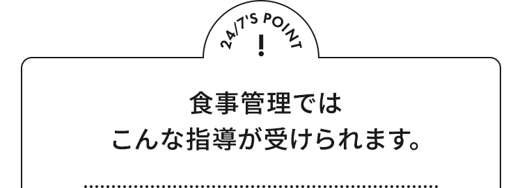 24/7'S POINT 食事管理ではこんな指導が受けられます。