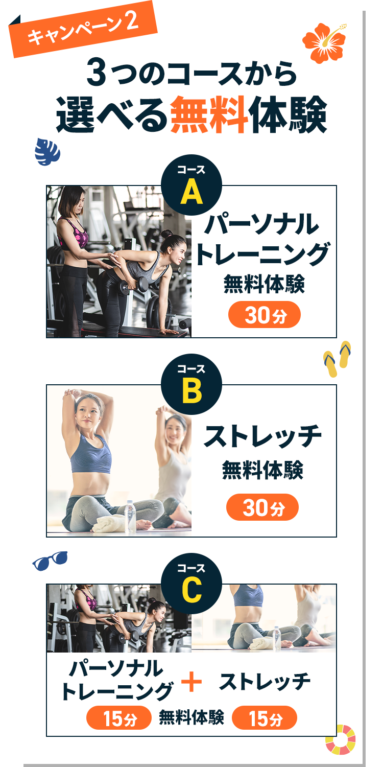 キャンペーン2 3つのコースから選べる無料体験 コースA:パーソナルトレーニング無料体験30分 コースB:ストレッチ無料体験30分 コースC:ストレッチ無料体験15分+パーソナルトレーニング無料体験15分