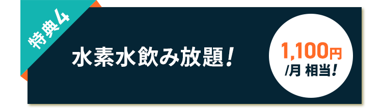 特典4 水素水飲み放題! 1,100円/月 相当!