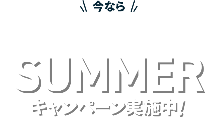 今ならまだ間に合う! 2024年SUMMERキャンペーン実施中!