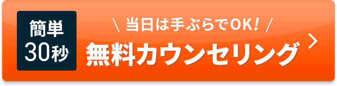 簡単30秒 当日は手ぶらでOK！無料カウンセリング