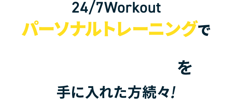 24/7Workoutパーソナルトレーニングで理想の身体を手に入れた方続々!