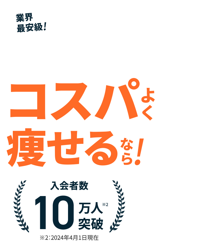 業界最安級!分割払いで月々4,000円～（税込）※1 コスパよく痩せるなら！入会者数10万人※2突破