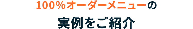 100％オーダーメニューの実例をご紹介